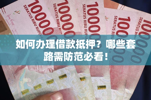 济南如何办理借款抵押？哪些套路需防范必看！