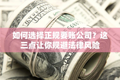 济南如何选择正规要账公司？这三点让你规避法律风险