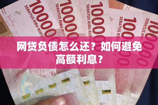 济南网贷负债怎么还？如何避免高额利息？