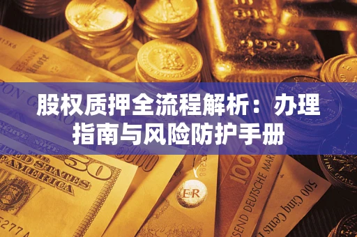 济南股权质押全流程解析：办理指南与风险防护手册