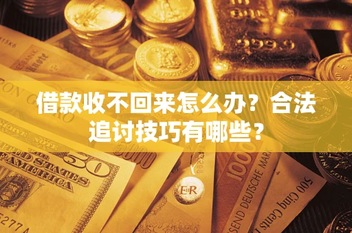 济南借款收不回来怎么办？合法追讨技巧有哪些？