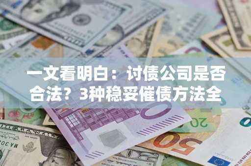济南一文看明白：讨债公司是否合法？3种稳妥催债方法全解析