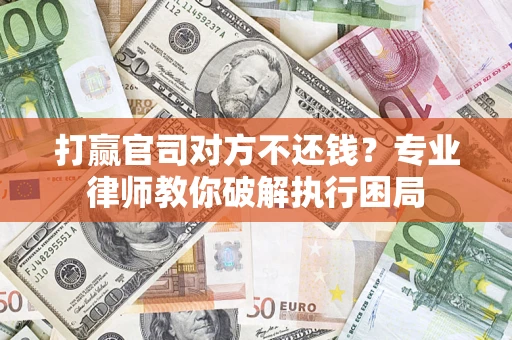 济南打赢官司对方不还钱？专业律师教你破解执行困局