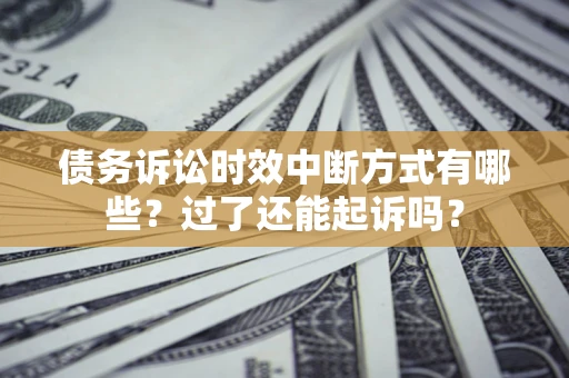 济南债务诉讼时效中断方式有哪些？过了还能起诉吗？