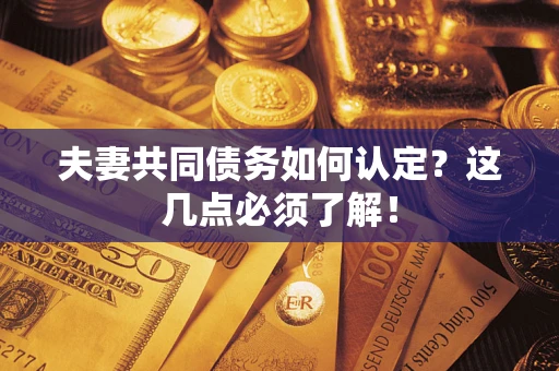 济南夫妻共同债务如何认定？这几点必须了解！