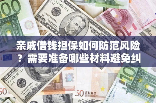 济南亲戚借钱担保如何防范风险？需要准备哪些材料避免纠纷？
