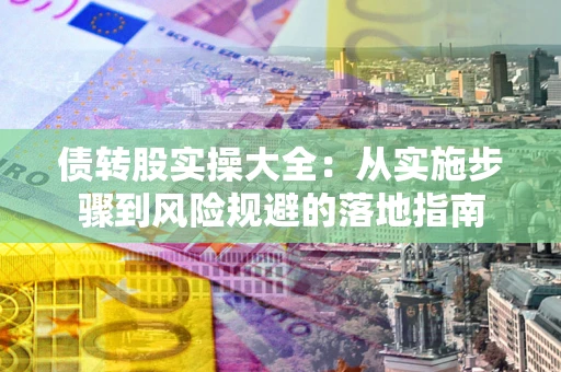 济南债转股实操大全：从实施步骤到风险规避的落地指南