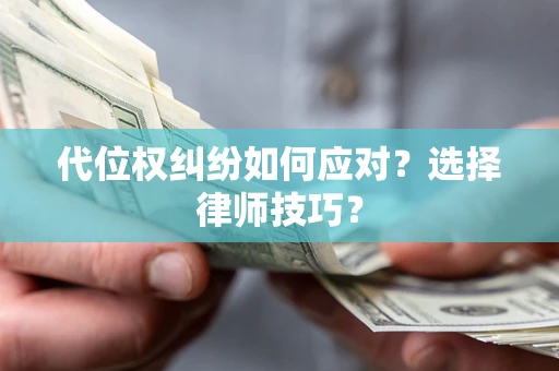 济南代位权纠纷如何应对？选择律师技巧？