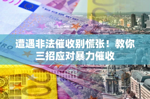 济南遭遇非法催收别慌张！教你三招应对暴力催收