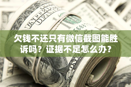 济南欠钱不还只有微信截图能胜诉吗？证据不足怎么办？