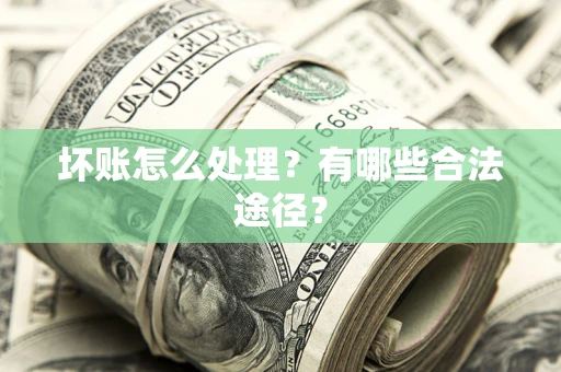 济南坏账怎么处理？有哪些合法途径？