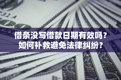 济南借条没写借款日期有效吗？如何补救避免法律纠纷？