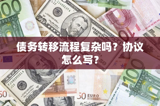 济南债务转移流程复杂吗？协议怎么写？