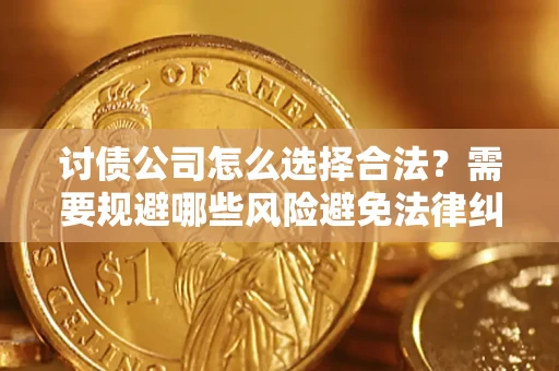 济南讨债公司怎么选择合法?需要规避哪些风险避免法律纠纷? 济南讨债公司怎么选择合法?需要规避哪些风险避免法律纠纷?