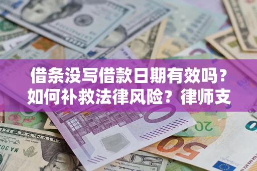 济南借条没写借款日期有效吗？如何补救法律风险？律师支招