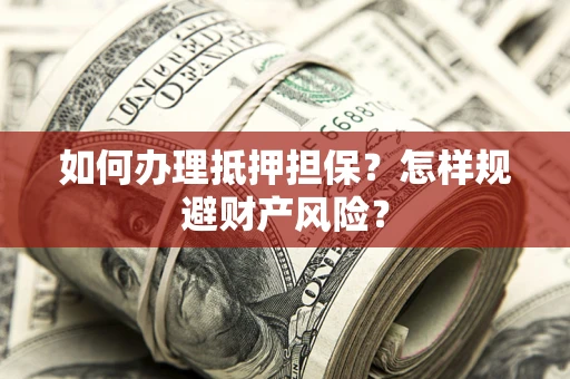 济南如何办理抵押担保？怎样规避财产风险？