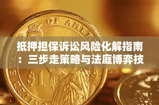 济南抵押担保诉讼风险化解指南：三步走策略与法庭博弈技巧