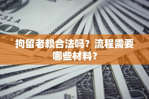 济南拘留老赖合法吗？流程需要哪些材料？
