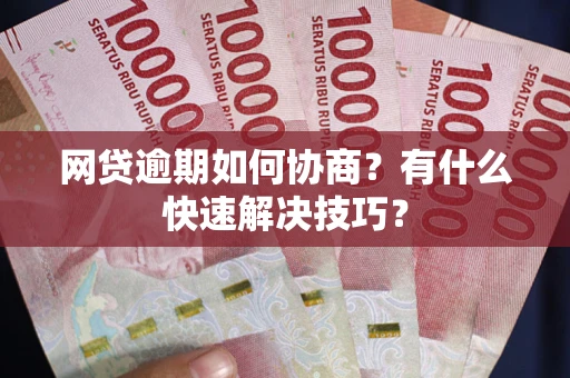济南网贷逾期如何协商？有什么快速解决技巧？