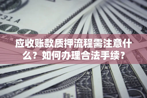 济南应收账款质押流程需注意什么？如何办理合法手续？