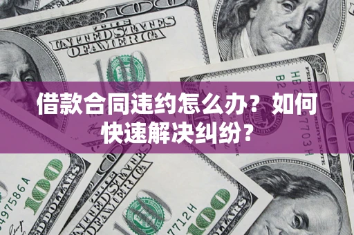 济南借款合同违约怎么办？如何快速解决纠纷？