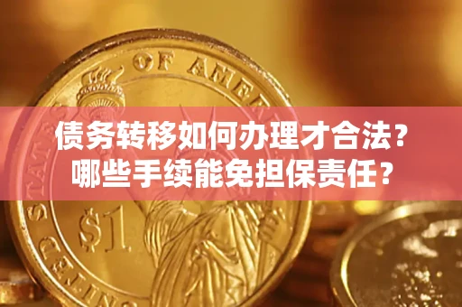 济南债务转移如何办理才合法？哪些手续能免担保责任？