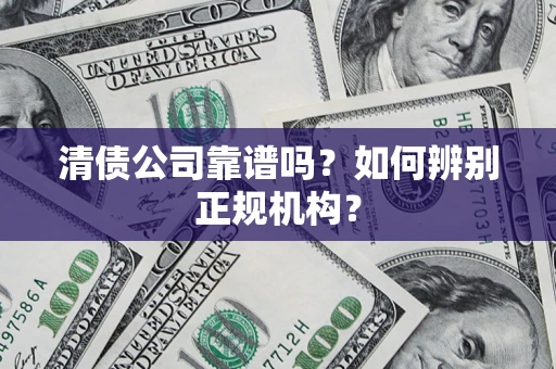济南清债公司靠谱吗？如何辨别正规机构？