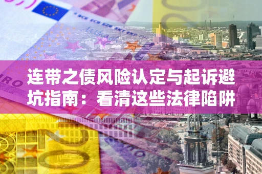 济南连带之债风险认定与起诉避坑指南：看清这些法律陷阱，避免无辜背债