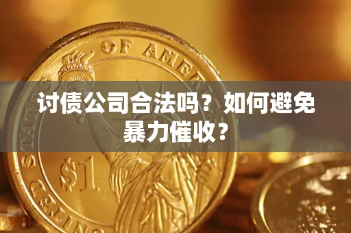 济南讨债公司合法吗？如何避免暴力催收？