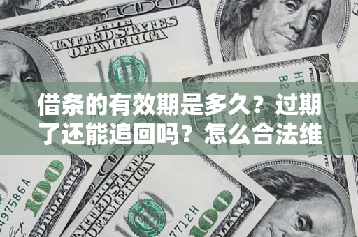 济南借条的有效期是多久？过期了还能追回吗？怎么合法维权？