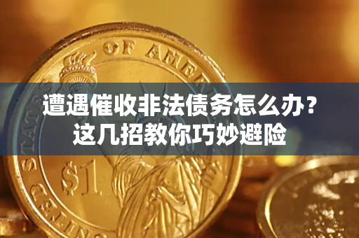济南遭遇催收非法债务怎么办？这几招教你巧妙避险