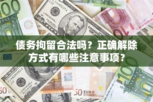 济南债务拘留合法吗？正确解除方式有哪些注意事项？