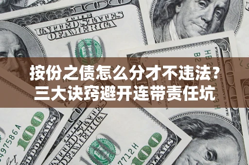济南按份之债怎么分才不违法？三大诀窍避开连带责任坑