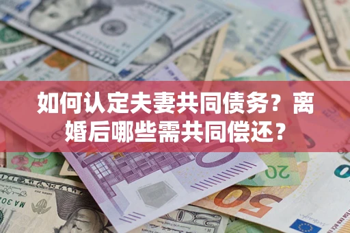 济南如何认定夫妻共同债务？离婚后哪些需共同偿还？