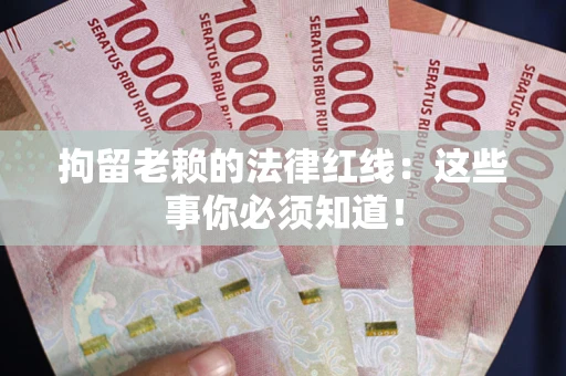 济南拘留老赖的法律红线：这些事你必须知道！