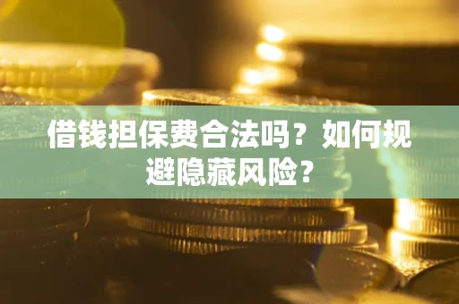 济南借钱担保费合法吗？如何规避隐藏风险？