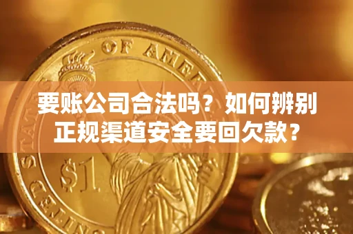 济南要账公司合法吗？如何辨别正规渠道安全要回欠款？