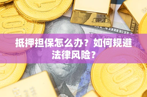 济南抵押担保怎么办？如何规避法律风险？