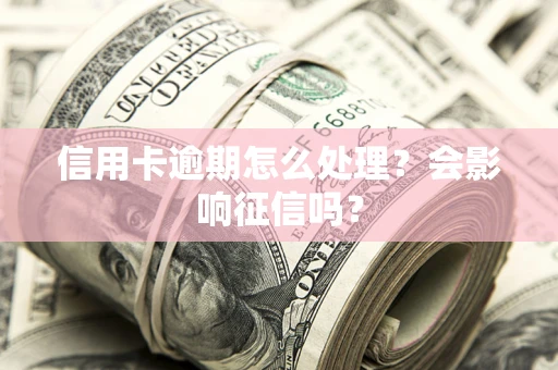 济南信用卡逾期怎么处理？会影响征信吗？