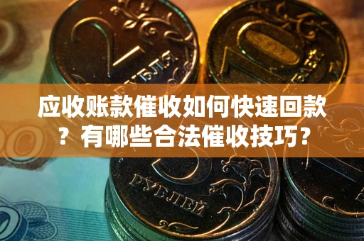 济南应收账款催收如何快速回款？有哪些合法催收技巧？