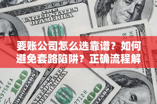 济南要账公司怎么选靠谱？如何避免套路陷阱？正确流程解析