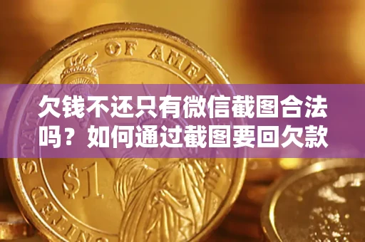 济南欠钱不还只有微信截图合法吗？如何通过截图要回欠款？