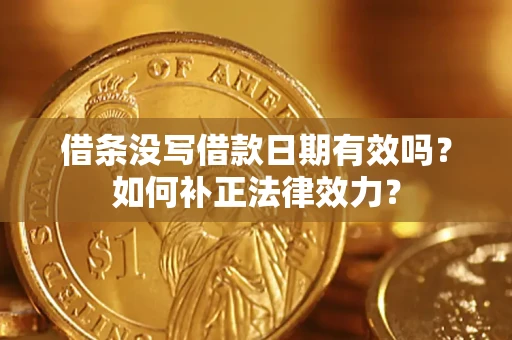 济南借条没写借款日期有效吗？如何补正法律效力？