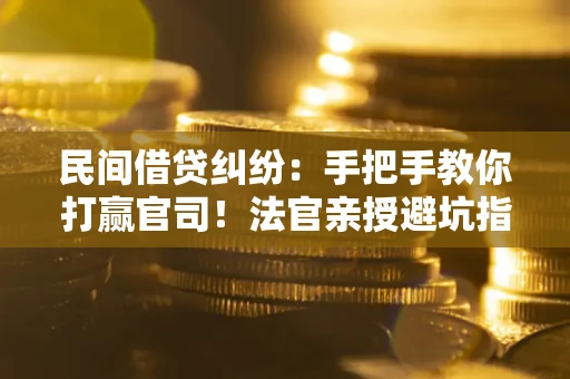 济南民间借贷纠纷：手把手教你打赢官司！法官亲授避坑指南