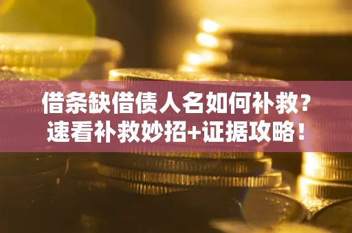 济南借条缺借债人名如何补救？速看补救妙招+证据攻略！