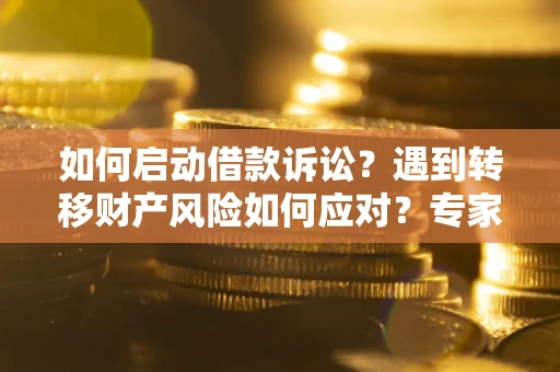 济南如何启动借款诉讼？遇到转移财产风险如何应对？专家解局支招