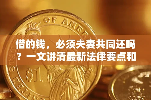 济南借的钱，必须夫妻共同还吗？一文讲清最新法律要点和避坑指南