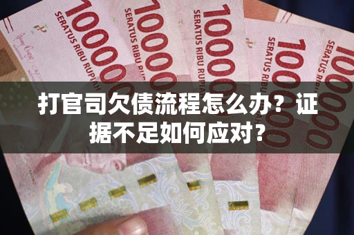 济南打官司欠债流程怎么办？证据不足如何应对？