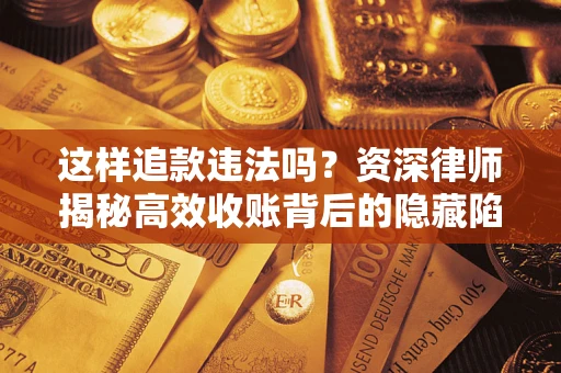 济南这样追款违法吗？资深律师揭秘高效收账背后的隐藏陷阱