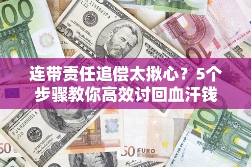济南连带责任追偿太揪心？5个步骤教你高效讨回血汗钱